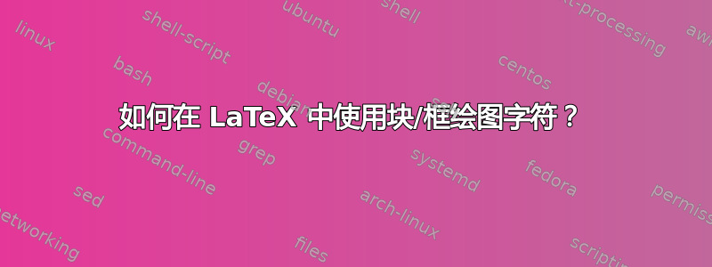 如何在 LaTeX 中使用块/框绘图字符？