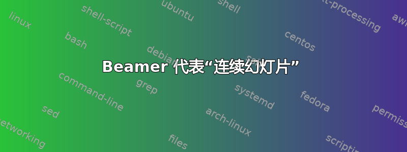 Beamer 代表“连续幻灯片”