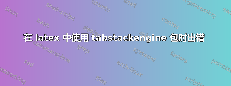 在 latex 中使用 tabstackengine 包时出错