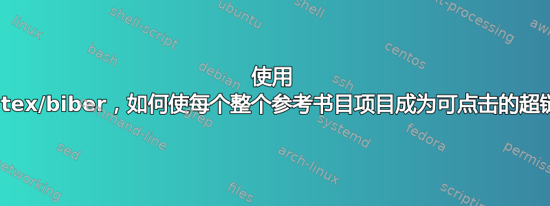 使用 Biblatex/biber，如何使每个整个参考书目项目成为可点击的超链接？