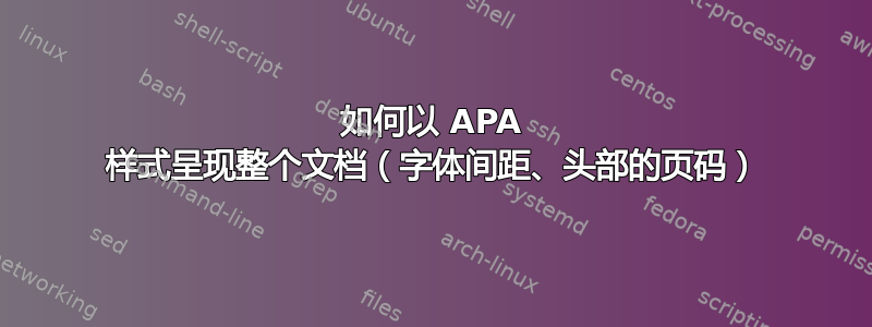 如何以 APA 样式呈现整个文档（字体间距、头部的页码）