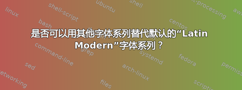 是否可以用其他字体系列替代默认的“Latin Modern”字体系列？