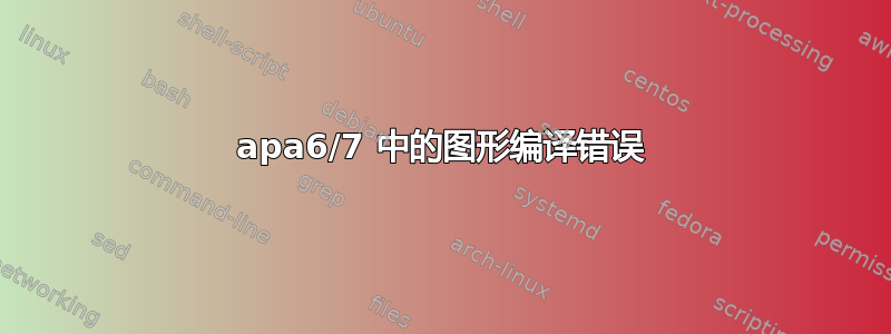 apa6/7 中的图形编译错误