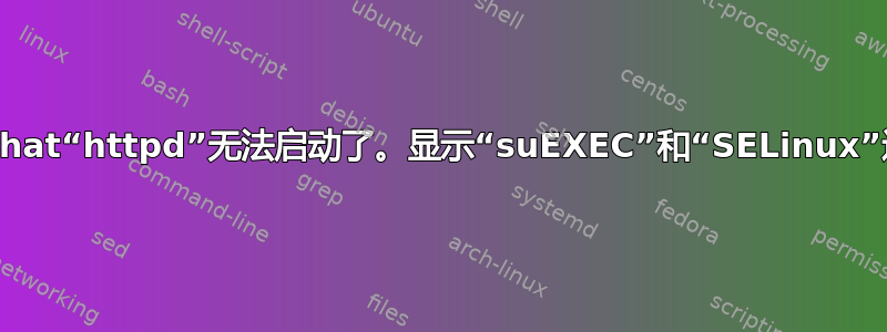 Redhat“httpd”无法启动了。显示“suEXEC”和“SELinux”通知