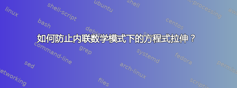 如何防止内联数学模式下的方程式拉伸？