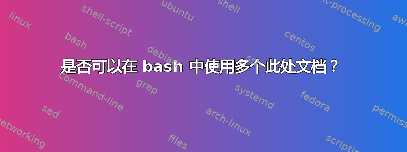 是否可以在 bash 中使用多个此处文档？