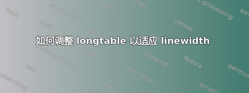 如何调整 longtable 以适应 linewidth