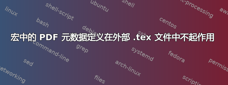 宏中的 PDF 元数据定义在外部 .tex 文件中不起作用