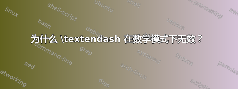 为什么 \textendash 在数学模式下无效？