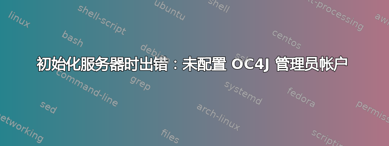 初始化服务器时出错：未配置 OC4J 管理员帐户