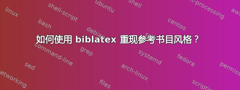 如何使用 biblatex 重现参考书目风格？