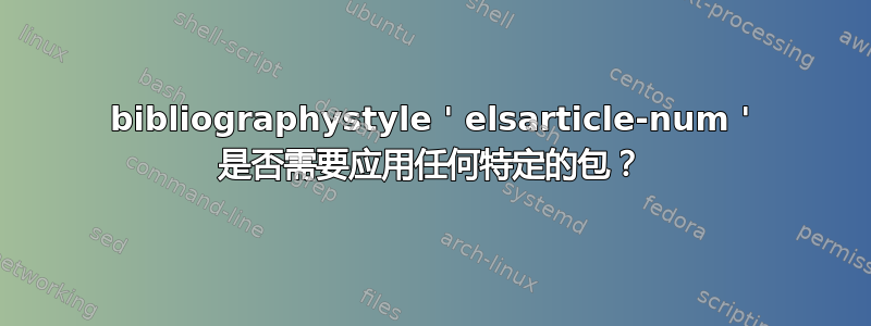 bibliographystyle ' elsarticle-num ' 是否需要应用任何特定的包？