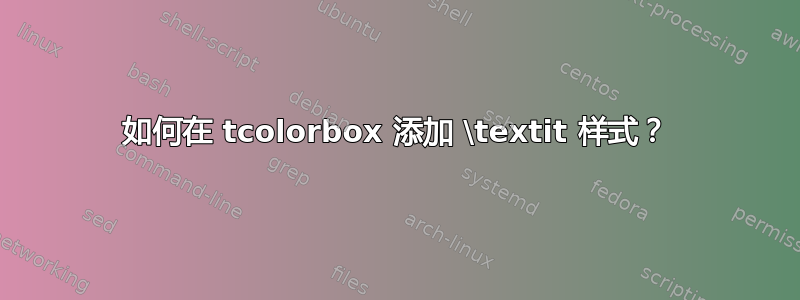 如何在 tcolorbox 添加 \textit 样式？