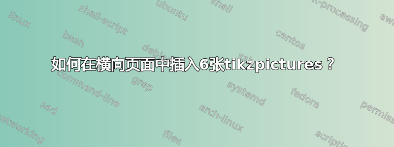 如何在横向页面中插入6张tikzpictures？