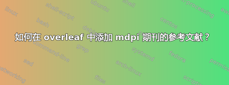 如何在 overleaf 中添加 mdpi 期刊的参考文献？