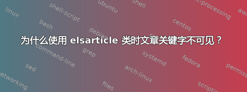 为什么使用 elsarticle 类时文章关键字不可见？