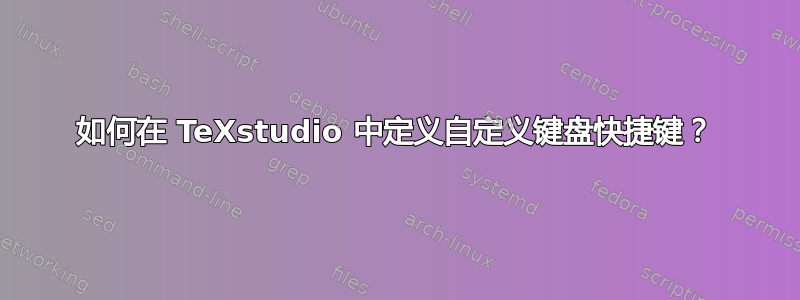 如何在 TeXstudio 中定义自定义键盘快捷键？