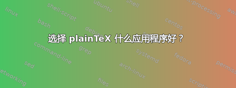 选择 plainTeX 什么应用程序好？