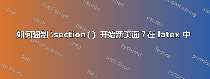 如何强制 \section{} 开始新页面？在 latex 中