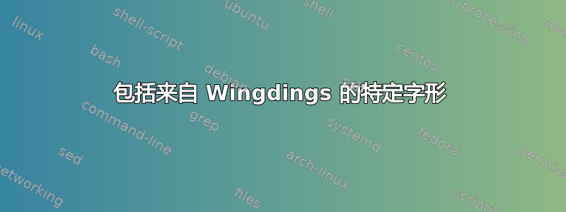 包括来自 Wingdings 的特定字形