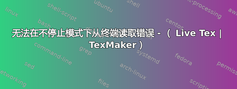 无法在不停止模式下从终端读取错误 - （ Live Tex | TexMaker）