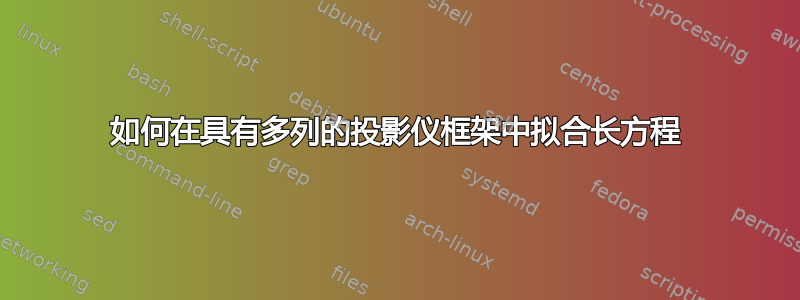 如何在具有多列的投影仪框架中拟合长方程