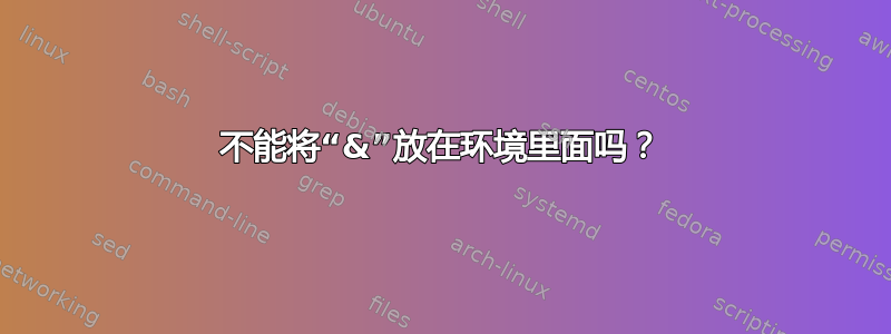 不能将“&”放在环境里面吗？