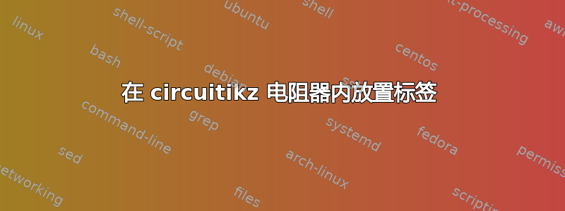 在 circuitikz 电阻器内放置标签