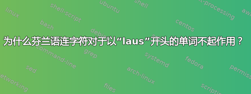 为什么芬兰语连字符对于以“laus”开头的单词不起作用？