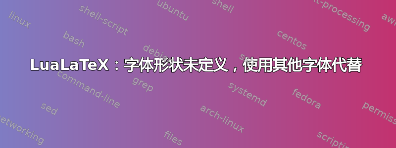 LuaLaTeX：字体形状未定义，使用其他字体代替