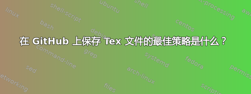 在 GitHub 上保存 Tex 文件的最佳策略是什么？