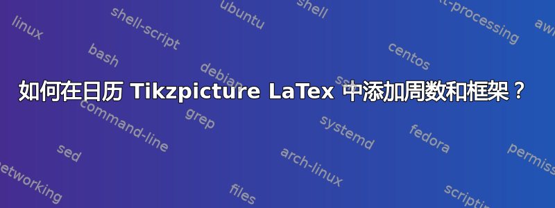 如何在日历 Tikzpicture LaTex 中添加周数和框架？