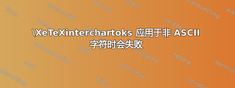 \XeTeXinterchartoks 应用于非 ASCII 字符时会失败