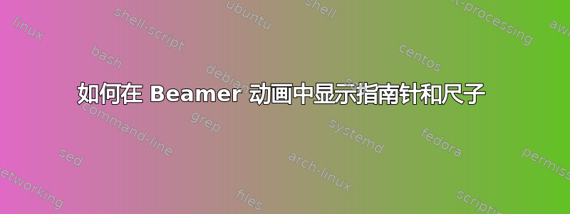 如何在 Beamer 动画中显示指南针和尺子