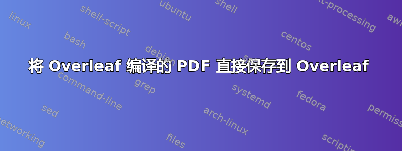 将 Overleaf 编译的 PDF 直接保存到 Overleaf