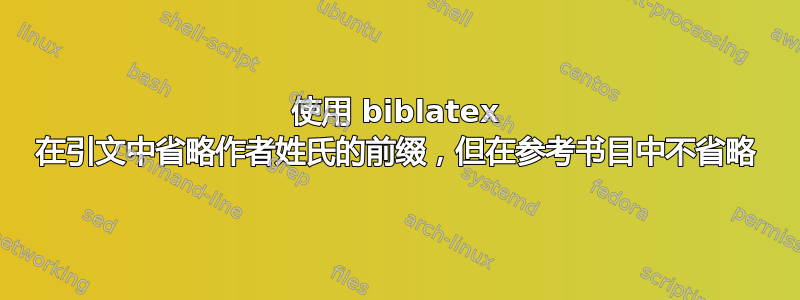 使用 biblatex 在引文中省略作者姓氏的前缀，但在参考书目中不省略