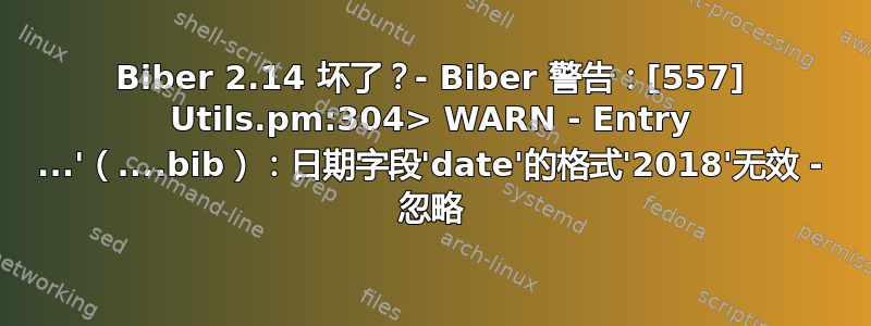 Biber 2.14 坏了？- Biber 警告：[557] Utils.pm:304> WARN - Entry ...'（....bib）：日期字段'date'的格式'2018'无效 - 忽略