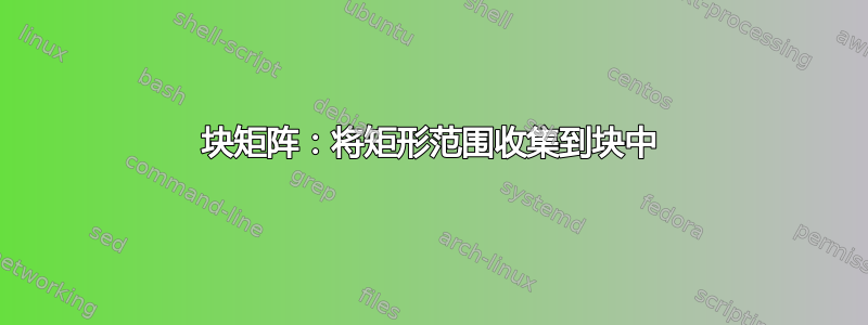 块矩阵：将矩形范围收集到块中