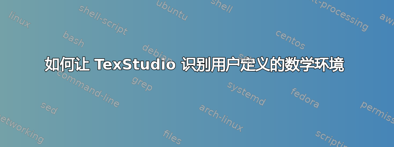 如何让 TexStudio 识别用户定义的数学环境