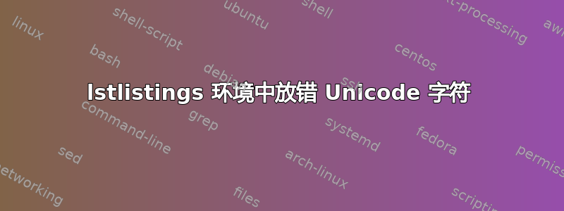 lstlistings 环境中放错 Unicode 字符