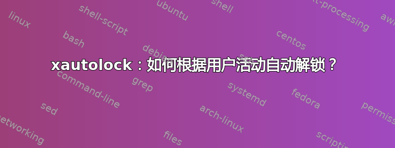 xautolock：如何根据用户活动自动解锁？