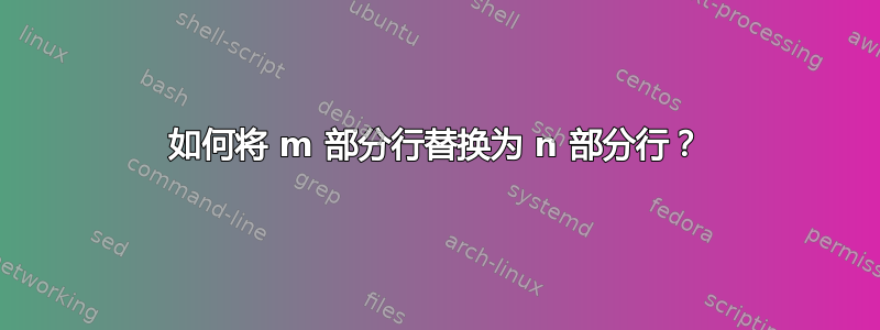 如何将 m 部分行替换为 n 部分行？