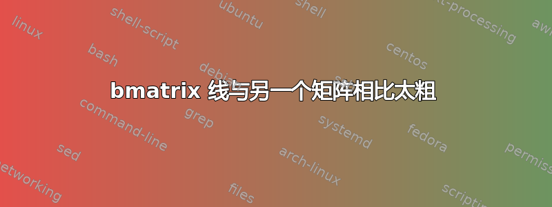 bmatrix 线与另一个矩阵相比太粗