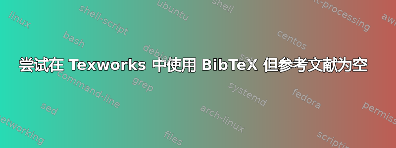 尝试在 Texworks 中使用 BibTeX 但参考文献为空 