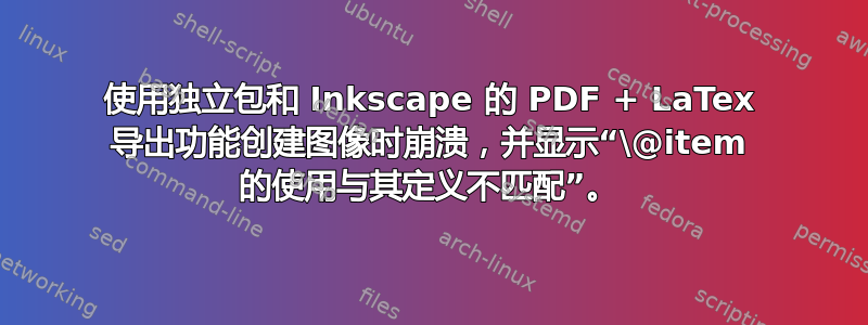 使用独立包和 Inkscape 的 PDF + LaTex 导出功能创建图像时崩溃，并显示“\@item 的使用与其定义不匹配”。