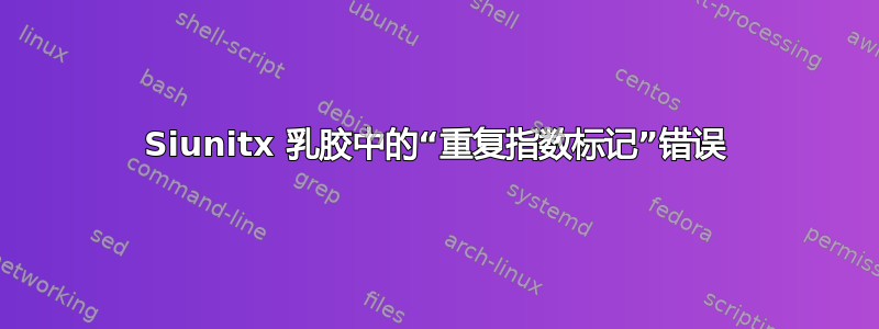 Siunitx 乳胶中的“重复指数标记”错误