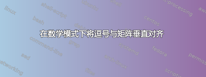 在数学模式下将逗号与矩阵垂直对齐