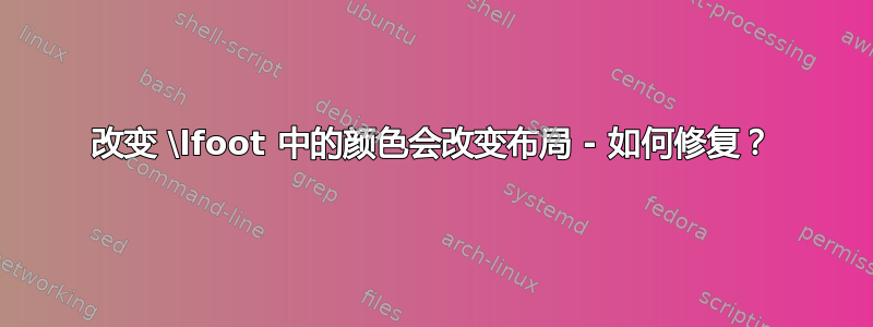 改变 \lfoot 中的颜色会改变布局 - 如何修复？