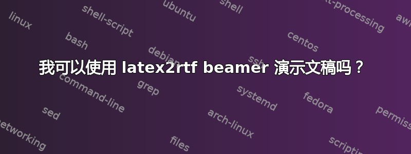 我可以使用 latex2rtf beamer 演示文稿吗？