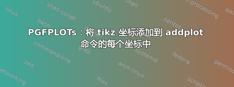 PGFPLOTs：将 tikz 坐标添加到 addplot 命令的每个坐标中